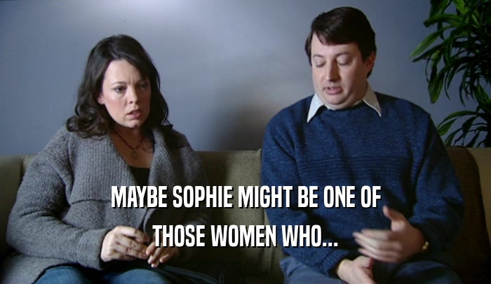 MAYBE SOPHIE MIGHT BE ONE OF THOSE WOMEN WHO... 