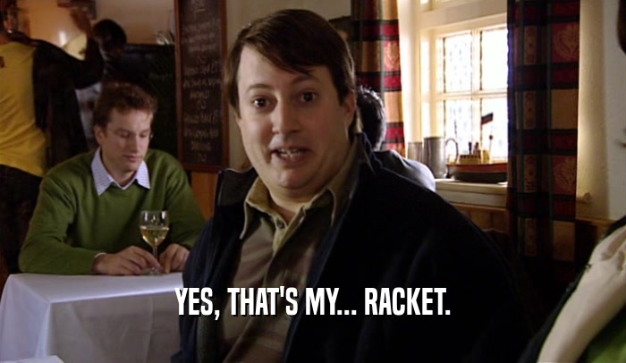 YES, THAT'S MY... RACKET.  