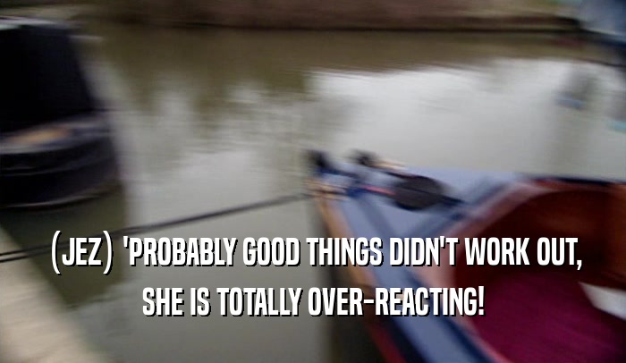(JEZ) 'PROBABLY GOOD THINGS DIDN'T WORK OUT, SHE IS TOTALLY OVER-REACTING! 