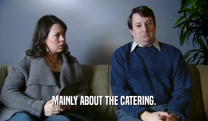 MAINLY ABOUT THE CATERING.  