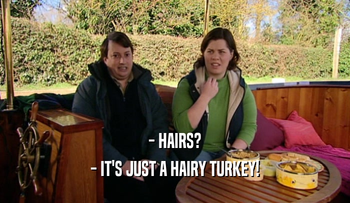 - HAIRS? - IT'S JUST A HAIRY TURKEY! 