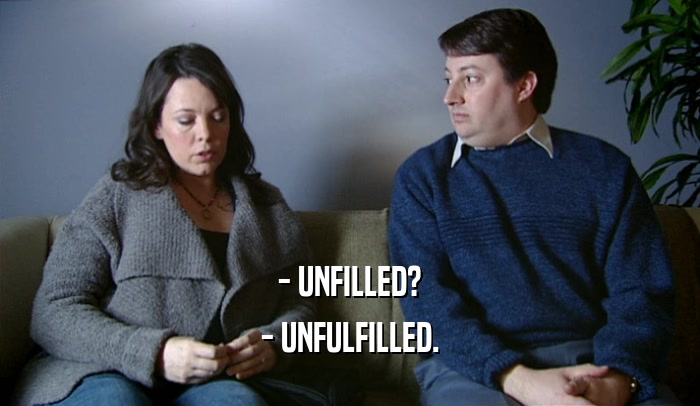 - UNFILLED? - UNFULFILLED. 