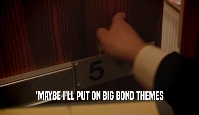 'MAYBE I'LL PUT ON BIG BOND THEMES  