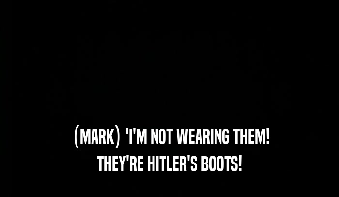 (MARK) 'I'M NOT WEARING THEM! THEY'RE HITLER'S BOOTS! 