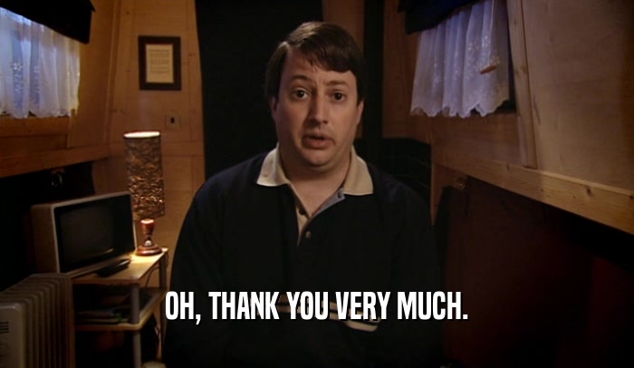 OH, THANK YOU VERY MUCH.  