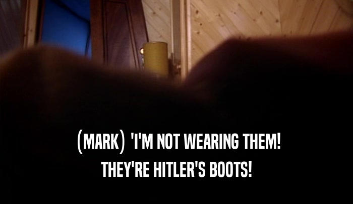 (MARK) 'I'M NOT WEARING THEM! THEY'RE HITLER'S BOOTS! 