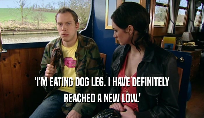 'I'M EATING DOG LEG. I HAVE DEFINITELY
 REACHED A NEW LOW.'
 