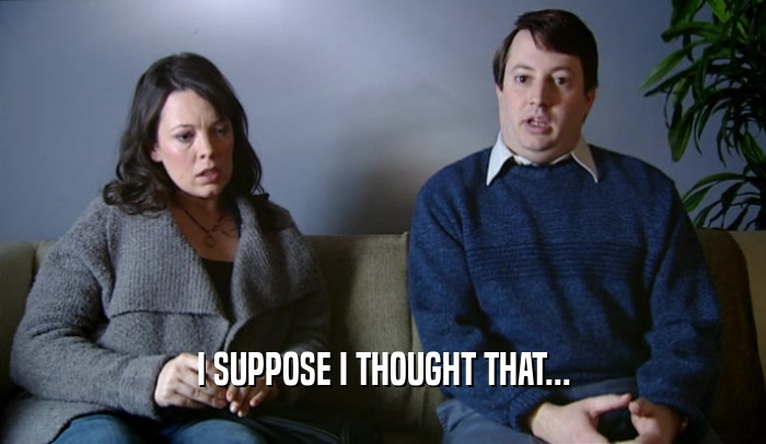 I SUPPOSE I THOUGHT THAT...  