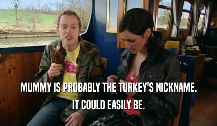 MUMMY IS PROBABLY THE TURKEY'S NICKNAME.
 IT COULD EASILY BE.
 