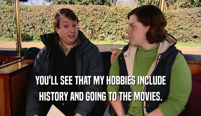 YOU'LL SEE THAT MY HOBBIES INCLUDE HISTORY AND GOING TO THE MOVIES. 