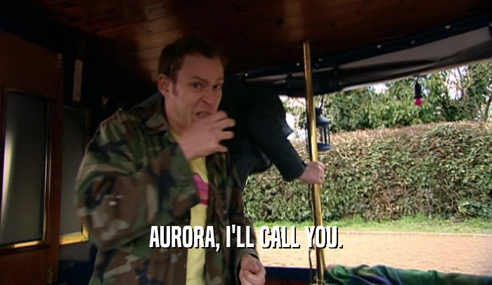 AURORA, I'LL CALL YOU.
  