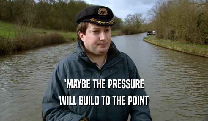 'MAYBE THE PRESSURE WILL BUILD TO THE POINT 