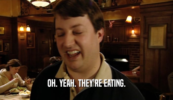 OH. YEAH. THEY'RE EATING.  