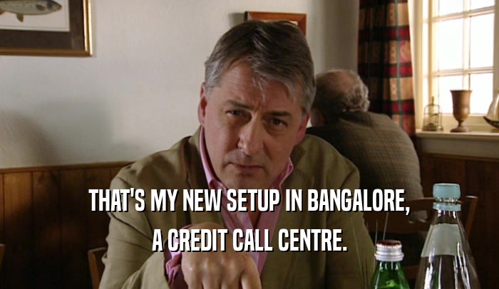 THAT'S MY NEW SETUP IN BANGALORE, A CREDIT CALL CENTRE. 