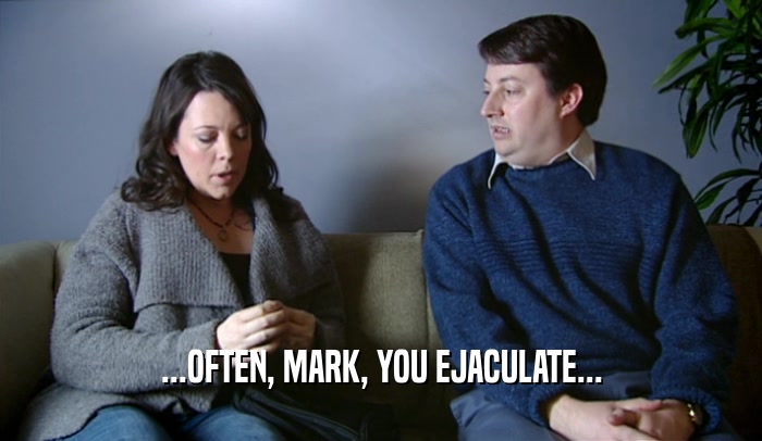 ...OFTEN, MARK, YOU EJACULATE...  