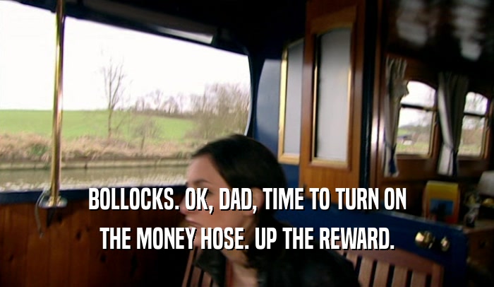 BOLLOCKS. OK, DAD, TIME TO TURN ON THE MONEY HOSE. UP THE REWARD. 