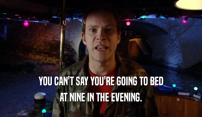 YOU CAN'T SAY YOU'RE GOING TO BED AT NINE IN THE EVENING. 