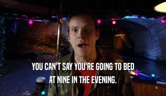 YOU CAN'T SAY YOU'RE GOING TO BED AT NINE IN THE EVENING. 