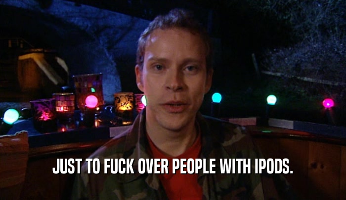 JUST TO FUCK OVER PEOPLE WITH IPODS.  
