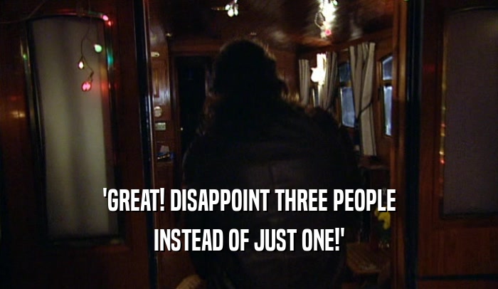 'GREAT! DISAPPOINT THREE PEOPLE INSTEAD OF JUST ONE!' 