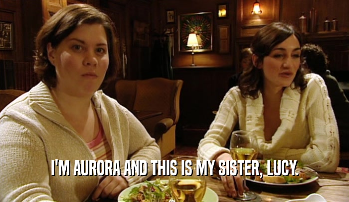 I'M AURORA AND THIS IS MY SISTER, LUCY.  