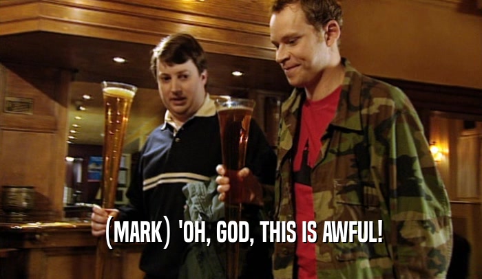 (MARK) 'OH, GOD, THIS IS AWFUL!  