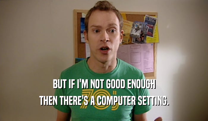 BUT IF I'M NOT GOOD ENOUGH THEN THERE'S A COMPUTER SETTING. 