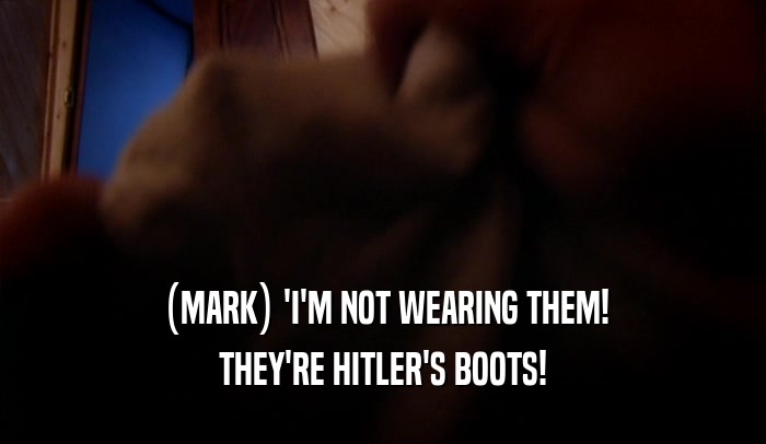 (MARK) 'I'M NOT WEARING THEM! THEY'RE HITLER'S BOOTS! 