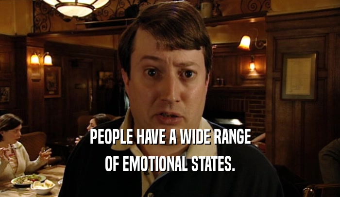 PEOPLE HAVE A WIDE RANGE OF EMOTIONAL STATES. 