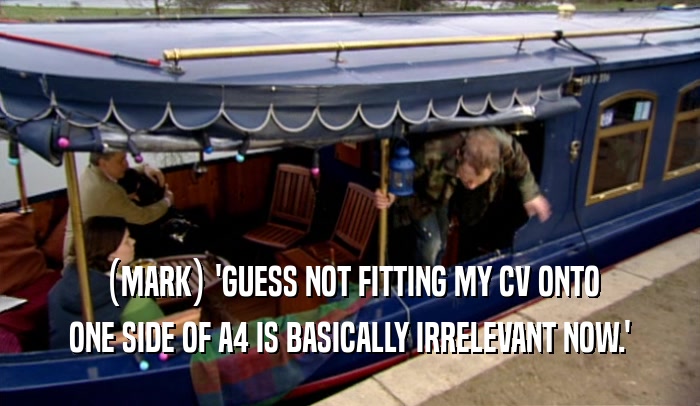(MARK) 'GUESS NOT FITTING MY CV ONTO ONE SIDE OF A4 IS BASICALLY IRRELEVANT NOW.' 