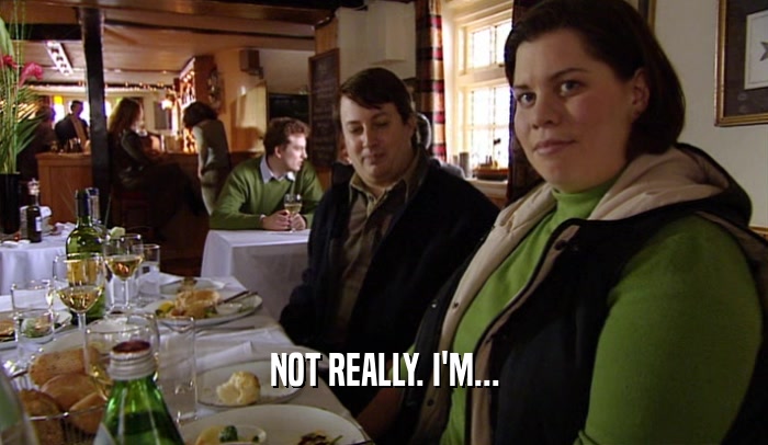 NOT REALLY. I'M...  