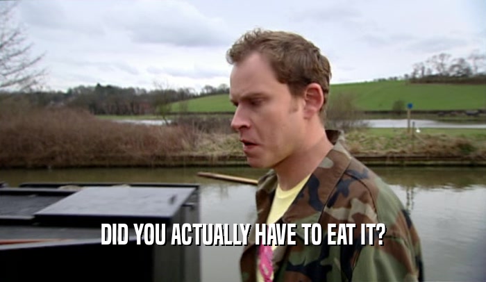 DID YOU ACTUALLY HAVE TO EAT IT?  