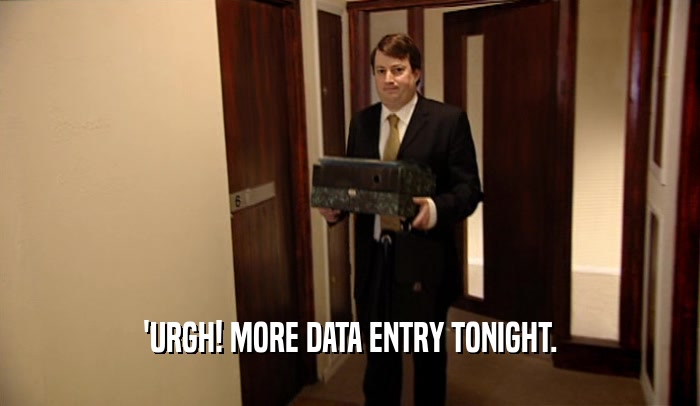'URGH! MORE DATA ENTRY TONIGHT.
  