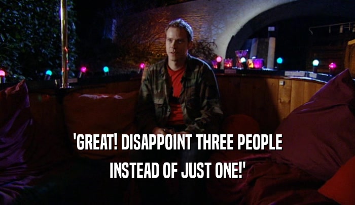 'GREAT! DISAPPOINT THREE PEOPLE
 INSTEAD OF JUST ONE!'
 