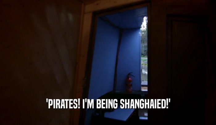 'PIRATES! I'M BEING SHANGHAIED!'  
