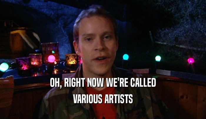 OH, RIGHT NOW WE'RE CALLED VARIOUS ARTISTS 