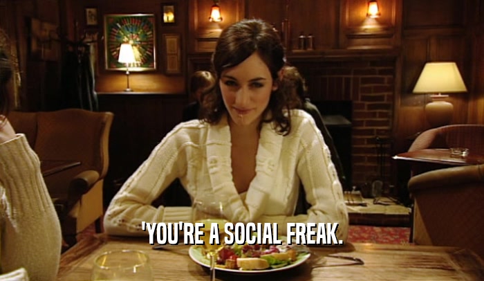 'YOU'RE A SOCIAL FREAK.
  