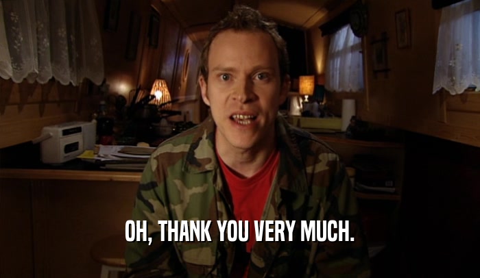 OH, THANK YOU VERY MUCH.  