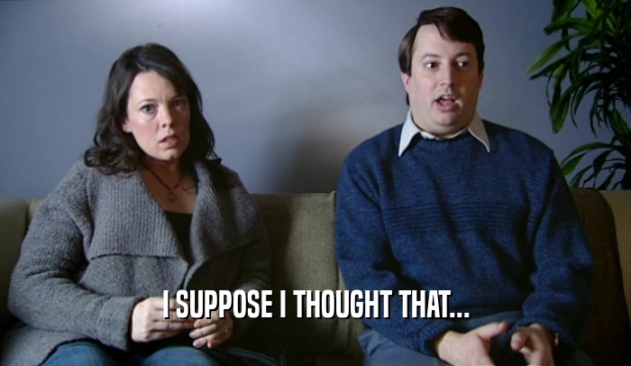 I SUPPOSE I THOUGHT THAT...  