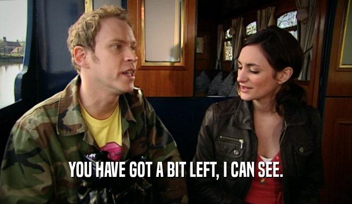 YOU HAVE GOT A BIT LEFT, I CAN SEE.  