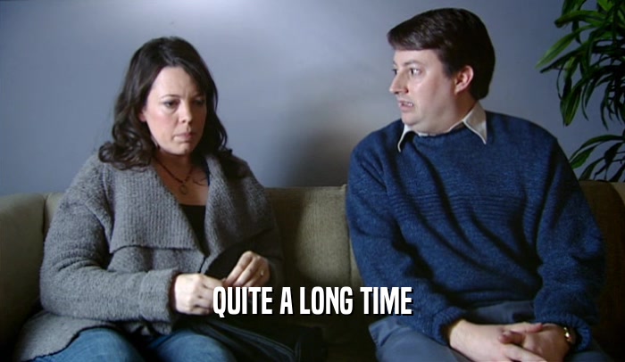 QUITE A LONG TIME  