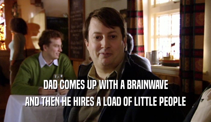 DAD COMES UP WITH A BRAINWAVE AND THEN HE HIRES A LOAD OF LITTLE PEOPLE 