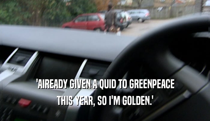 'AIREADY GIVEN A QUID TO GREENPEACE
 THIS YEAR, SO I'M GOLDEN.'
 