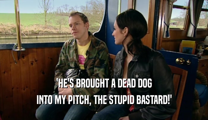 'HE'S BROUGHT A DEAD DOG INTO MY PITCH, THE STUPID BASTARD!' 