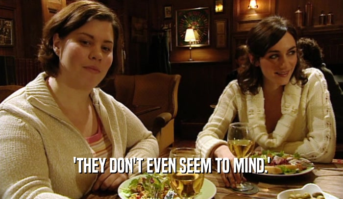 'THEY DON'T EVEN SEEM TO MIND.'  
