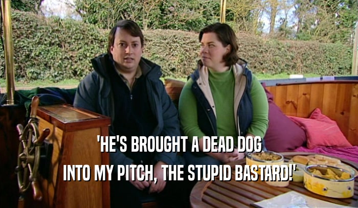 'HE'S BROUGHT A DEAD DOG INTO MY PITCH, THE STUPID BASTARD!' 