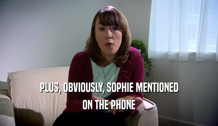 PLUS, OBVIOUSLY, SOPHIE MENTIONED ON THE PHONE 