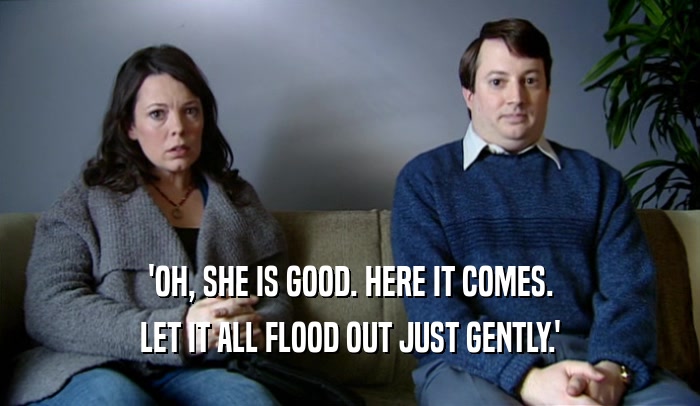 'OH, SHE IS GOOD. HERE IT COMES. LET IT ALL FLOOD OUT JUST GENTLY.' 