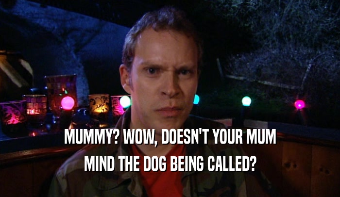 MUMMY? WOW, DOESN'T YOUR MUM
 MIND THE DOG BEING CALLED?
 