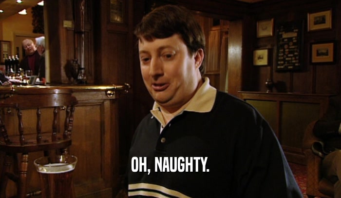 OH, NAUGHTY.  